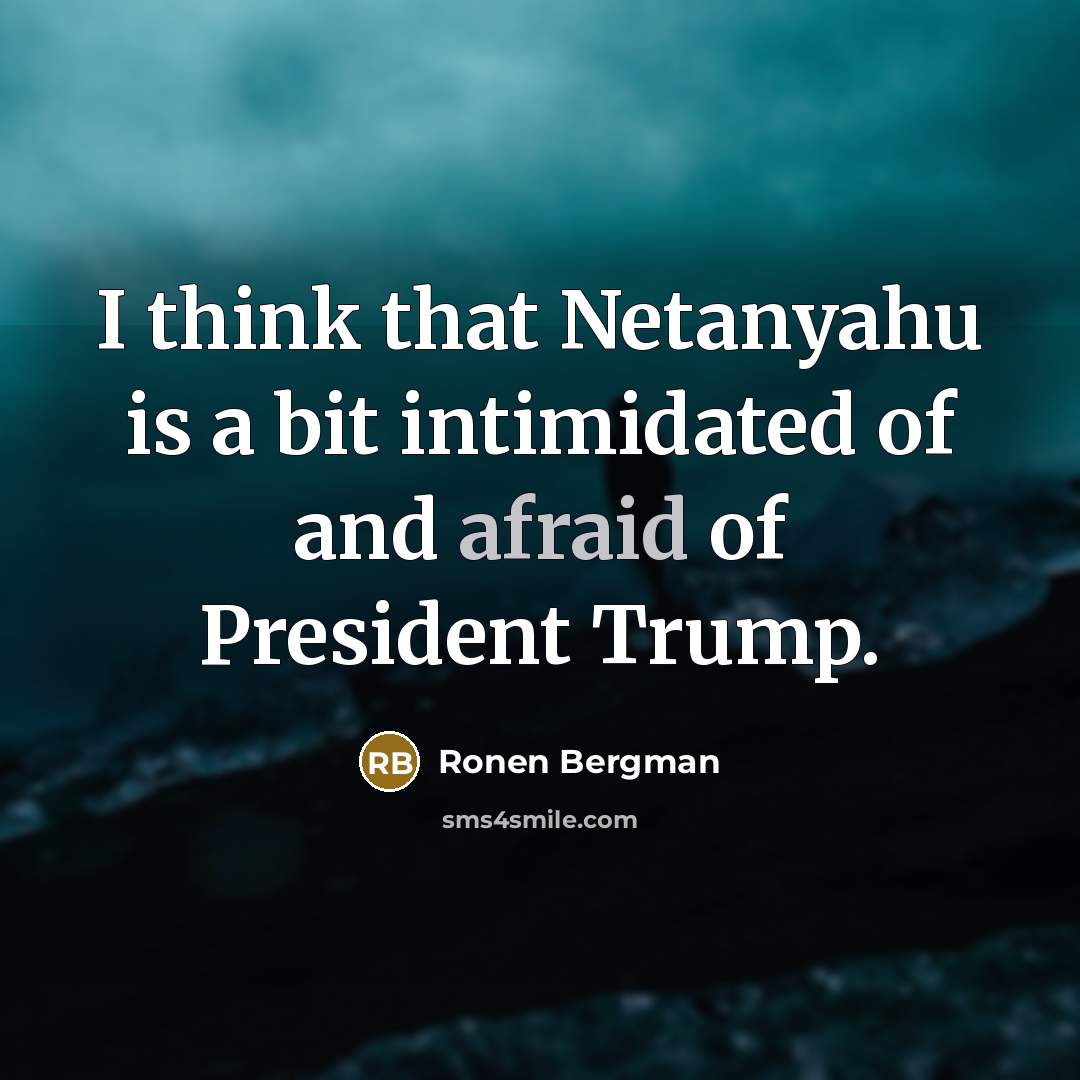 “I think that Netanyahu is a bit intimidated of and afraid of President Trump.” quote by Ronen Bergman