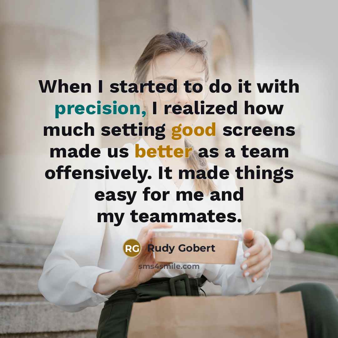 “When I started to do it with precision, I realized how much setting good screens made us better as a team offensively. It made things easy for me and my teammates.” quote by Rudy Gobert