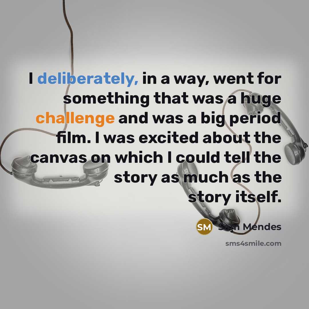 “I deliberately, in a way, went for something that was a huge challenge and was a big period film. I was excited about the canvas on which I could tell the story as much as the story itself.” quote by Sam Mendes