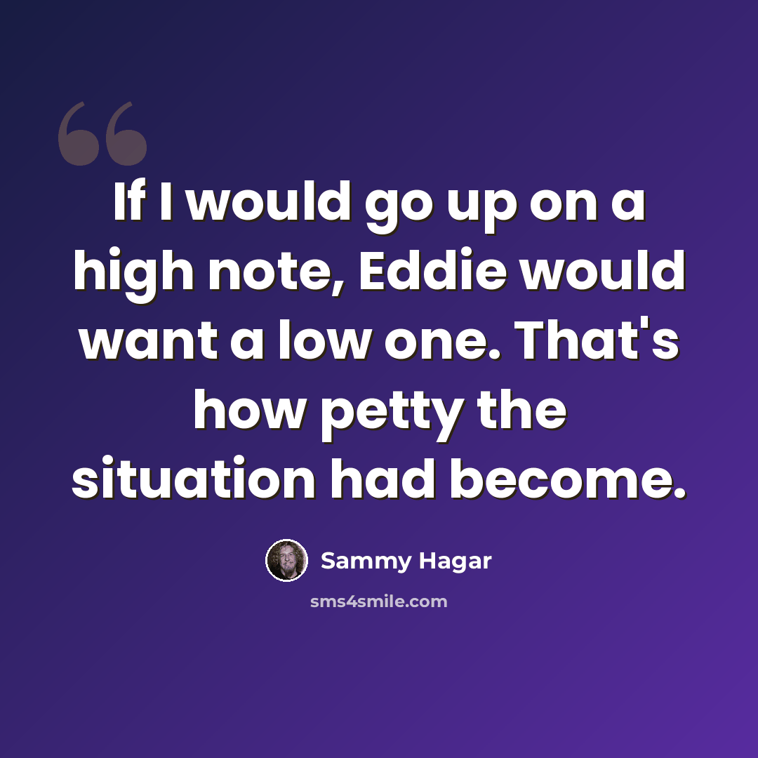 “If I would go up on a high note, Eddie would want a low one. That's how petty the situation had become.” quote by Sammy Hagar