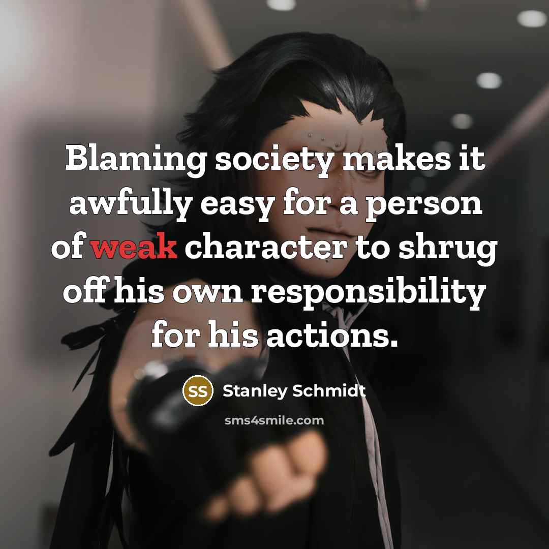 “Blaming society makes it awfully easy for a person of weak character to shrug off his own responsibility for his actions.” quote by Stanley Schmidt