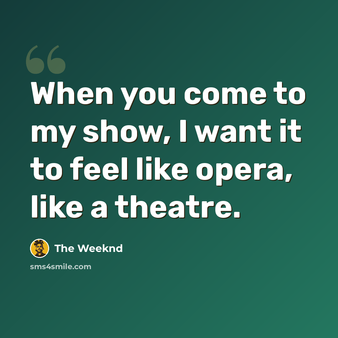 “When you come to my show, I want it to feel like opera, like a theatre.” quote by The Weeknd