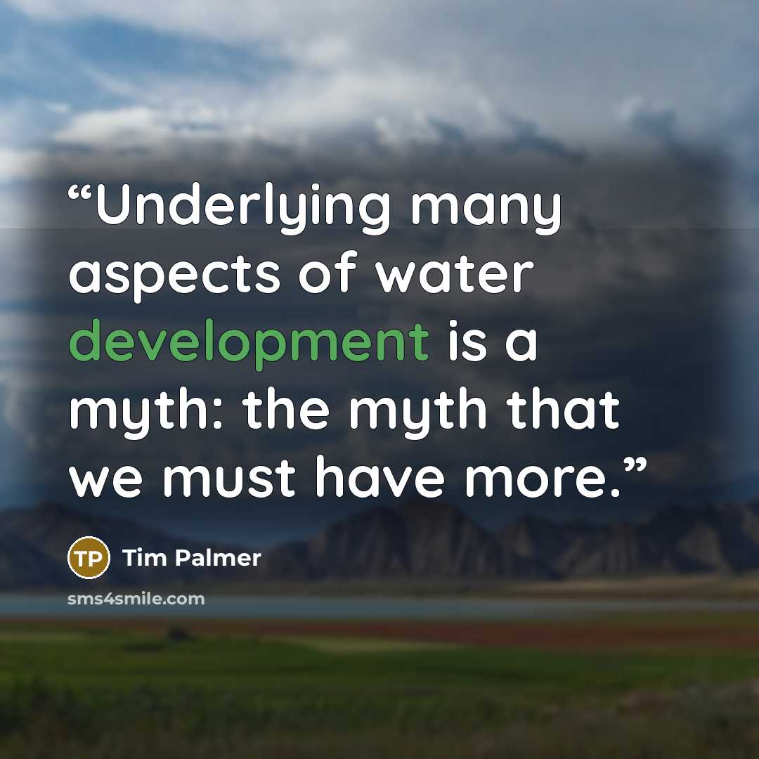 “Underlying many aspects of water development is a myth: the myth that we must have more.” quote by Tim Palmer