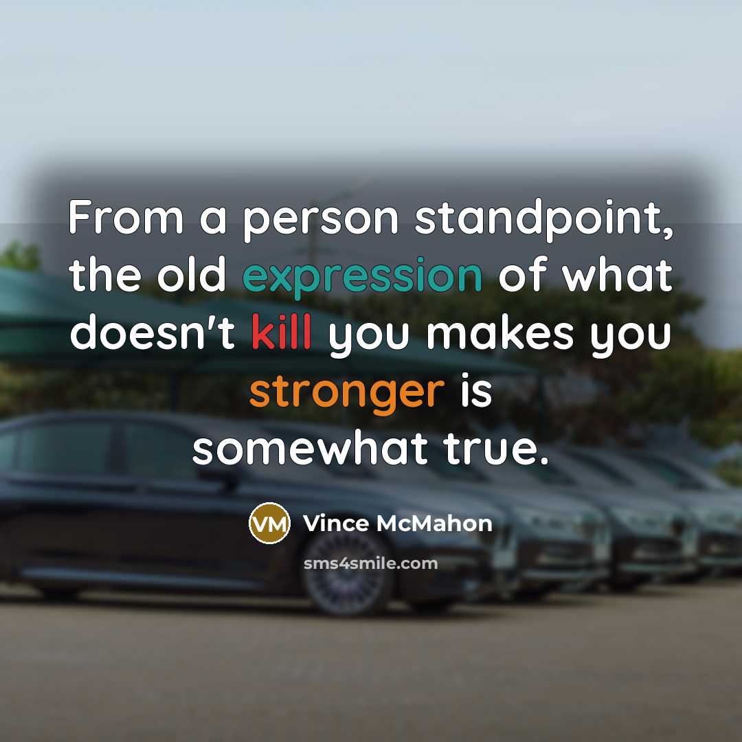 “From a person standpoint, the old expression of what doesn't kill you makes you stronger is somewhat true.” quote by Vince McMahon