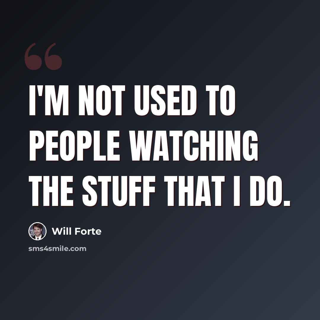 “I'm not used to people watching the stuff that I do.” quote by Will Forte
