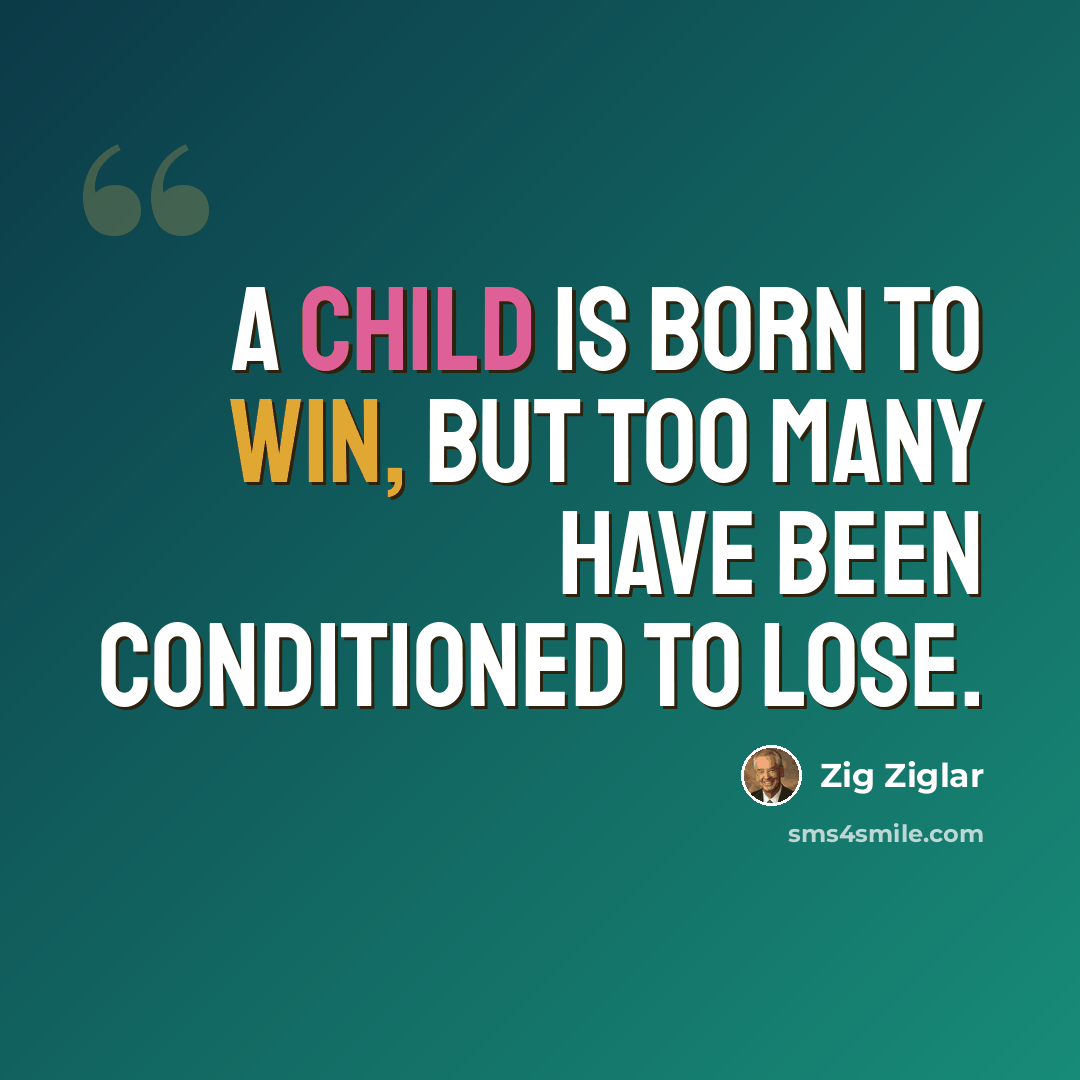 “A child is born to win, but too many have been conditioned to lose.” quote by Zig Ziglar