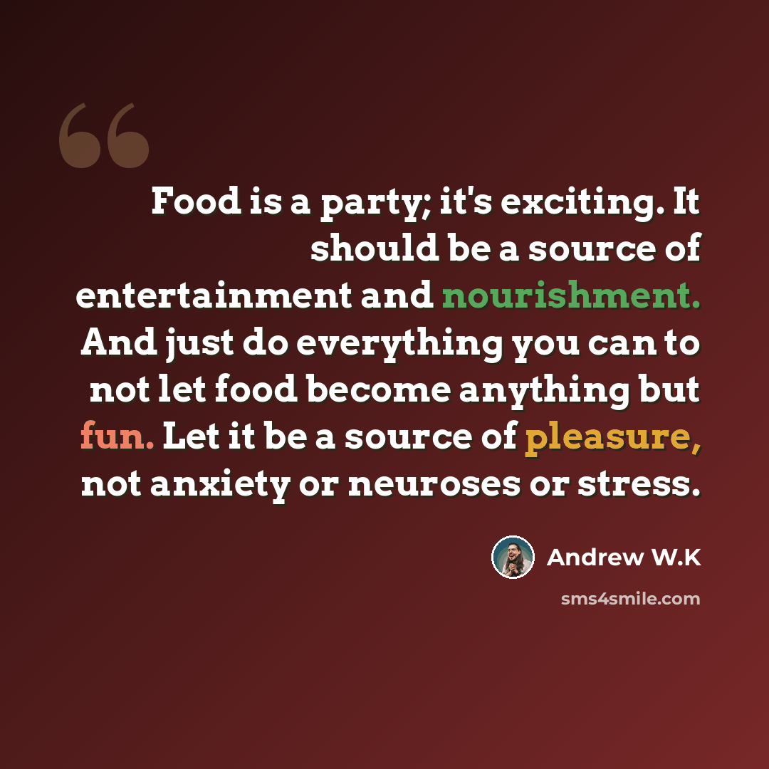 “Food is a party; it's exciting. It should be a source of entertainment and nourishment. And just do everything you can to not let food become anything but fun. Let it be a source of pleasure, not anxiety or neuroses or stress.” quote by Andrew W.K