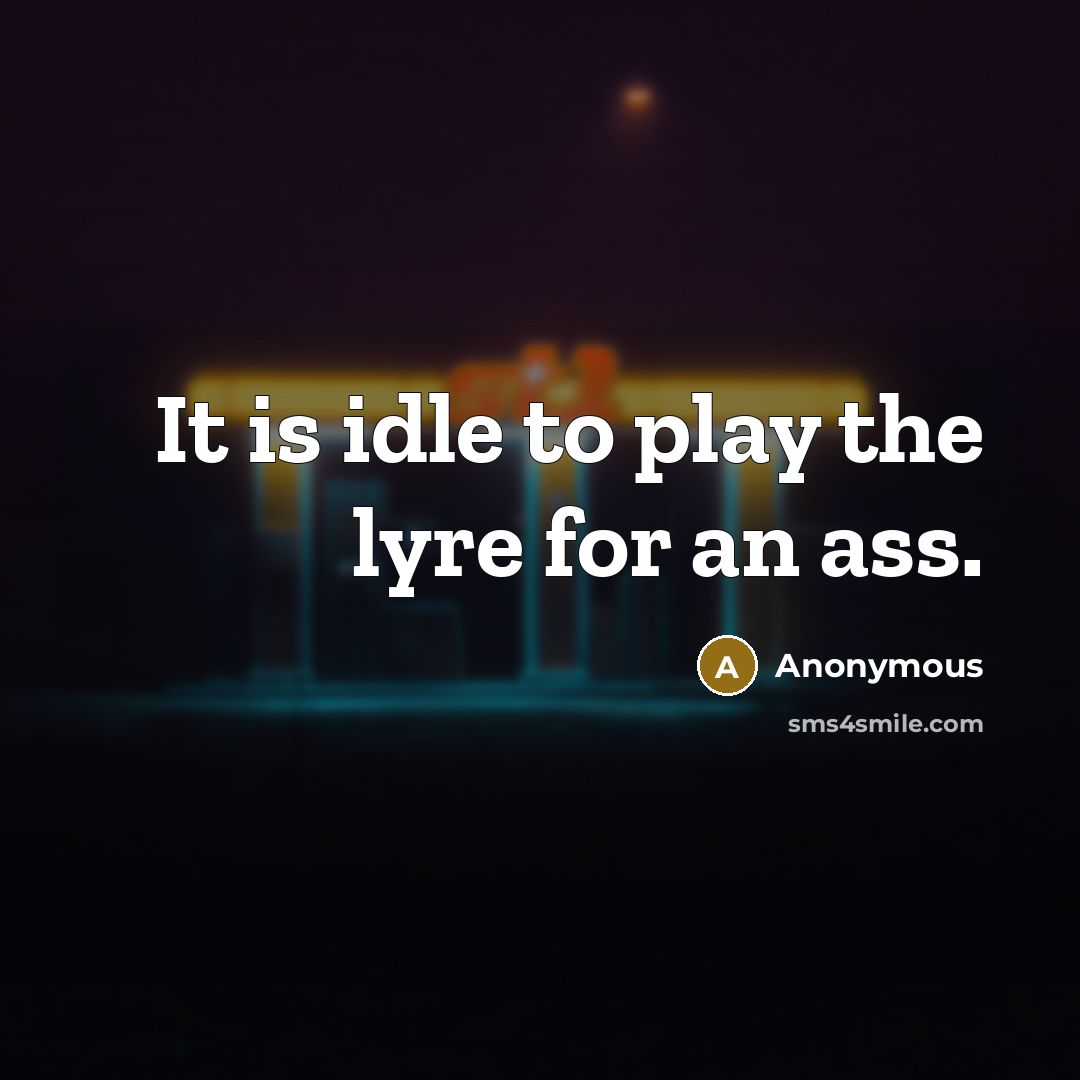 “It is idle to play the lyre for an ass.” quote by Anonymous