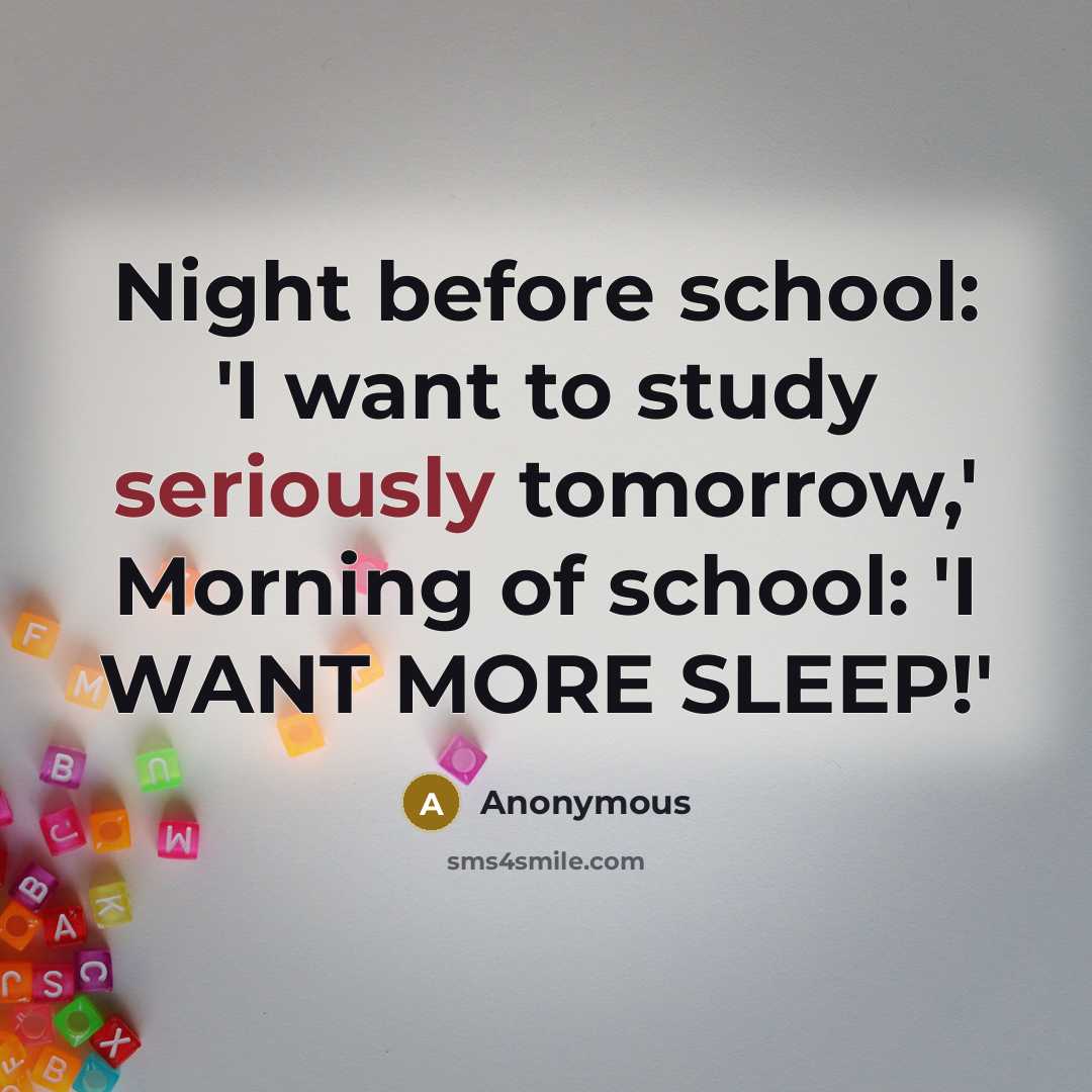 “Night before school: 'I want to study seriously tomorrow,' Morning of school: 'I WANT MORE SLEEP!'” quote by Anonymous