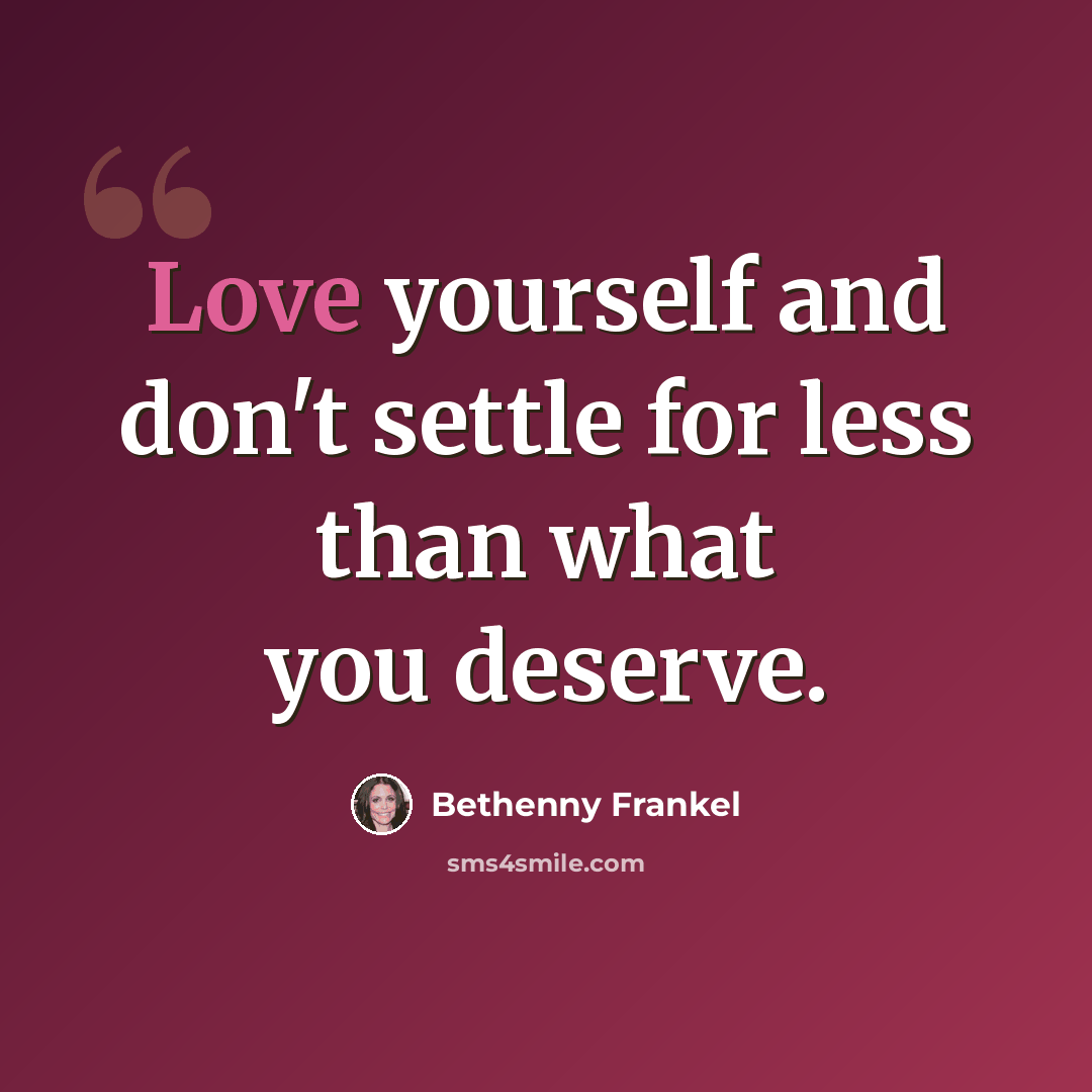 “Love yourself and don't settle for less than what you deserve.” quote by Bethenny Frankel