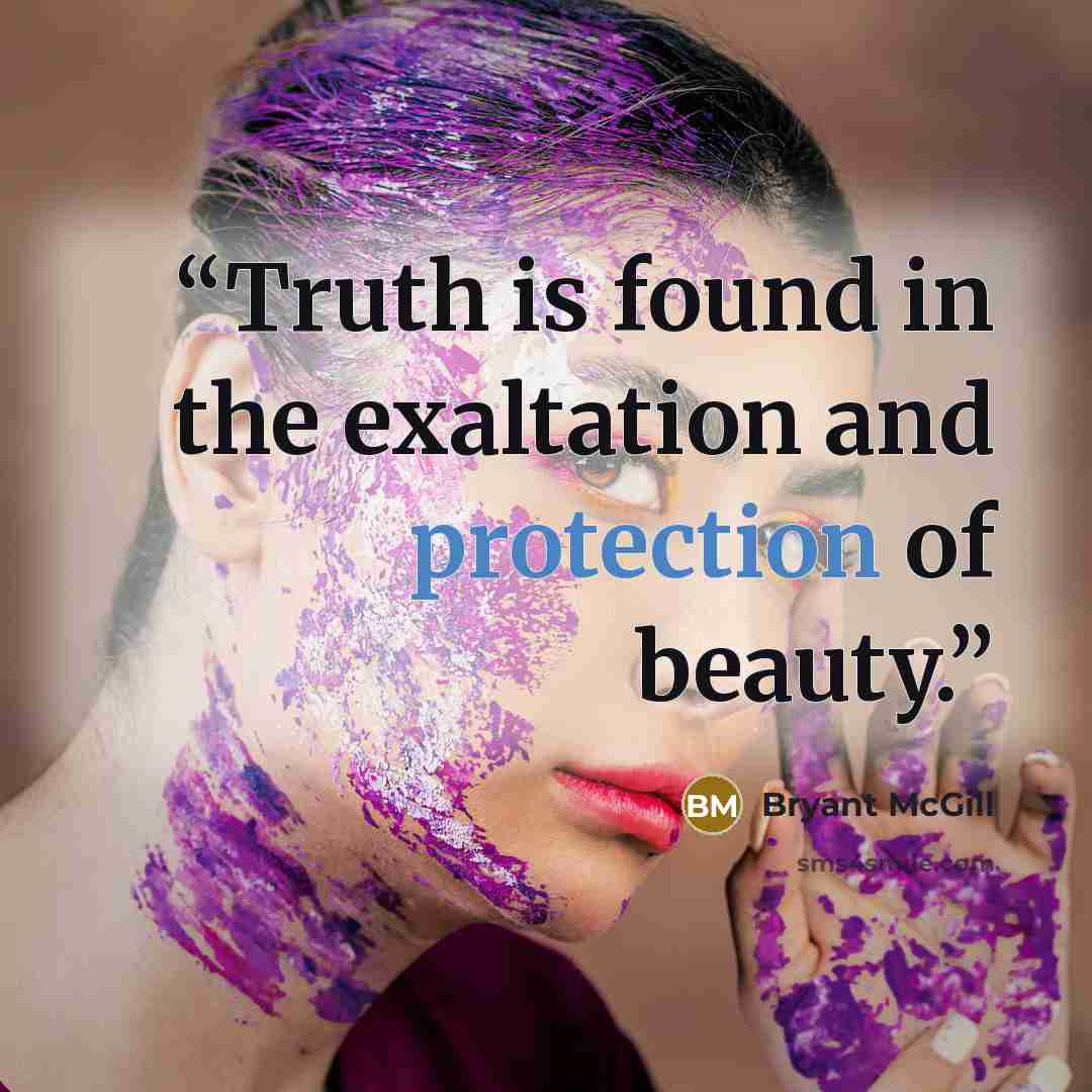 “Truth is found in the exaltation and protection of beauty.” quote by Bryant McGill