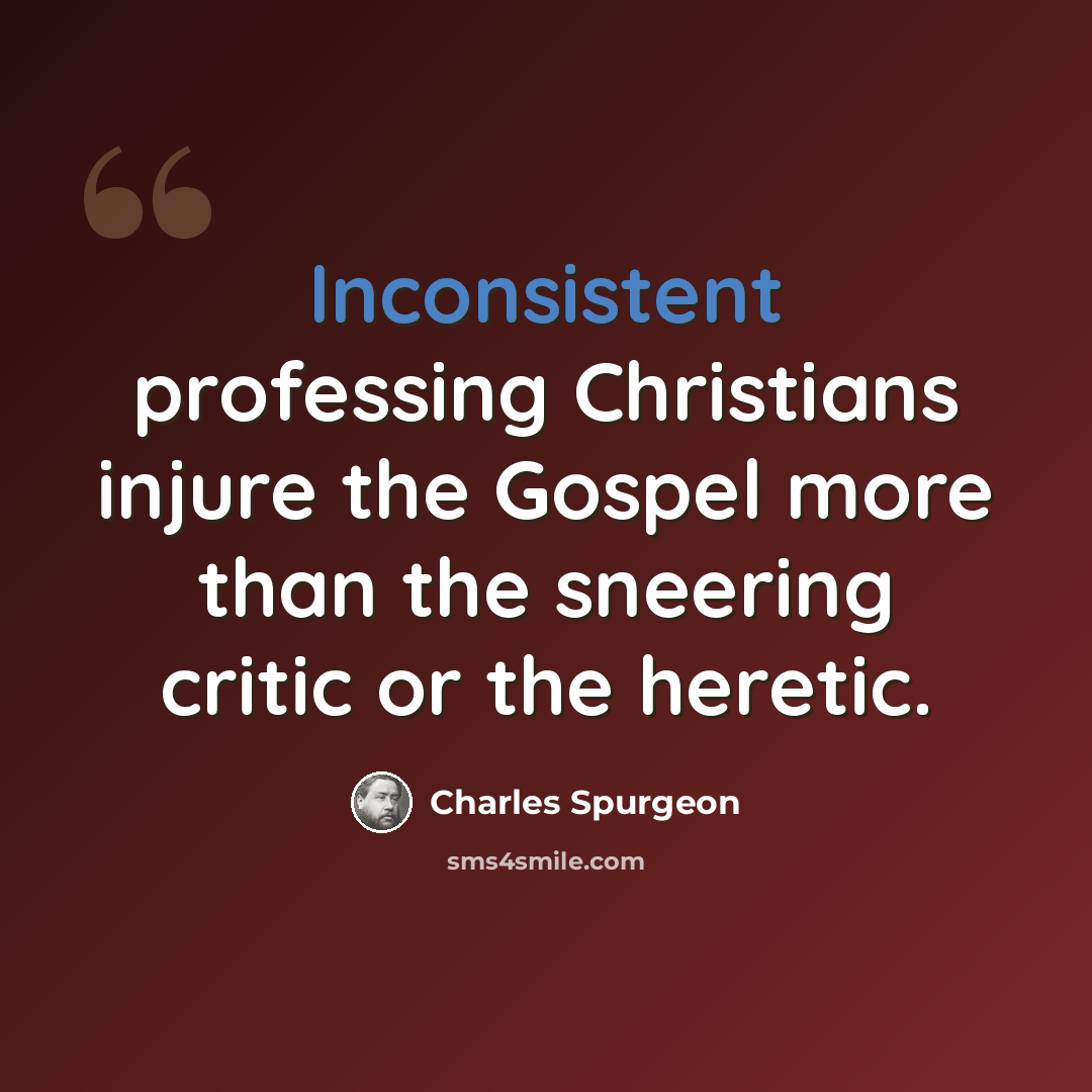 “Inconsistent professing Christians injure the Gospel more than the sneering critic or the heretic.” quote by Charles Spurgeon