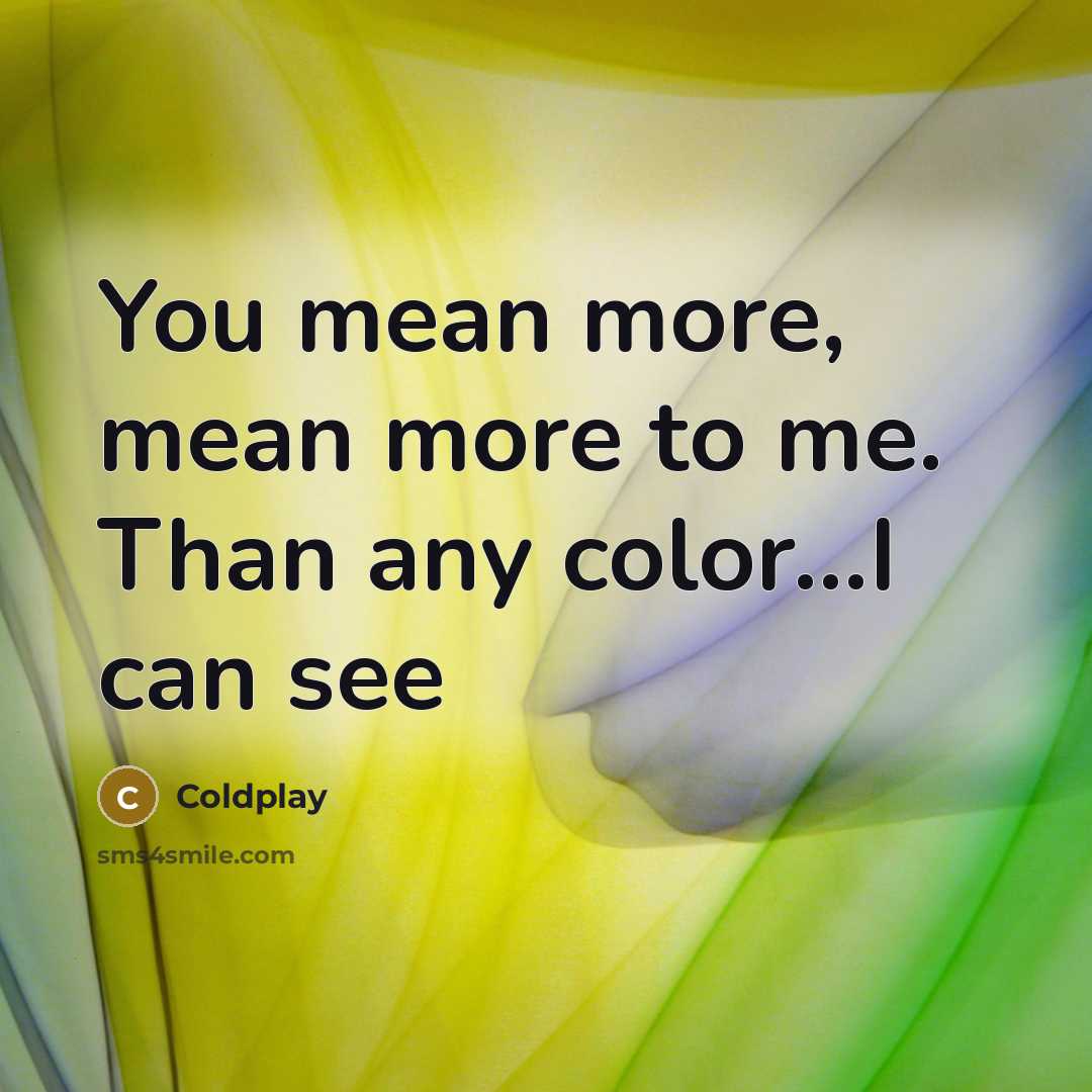 “You mean more, mean more to me. Than any color...I can see” quote by Coldplay