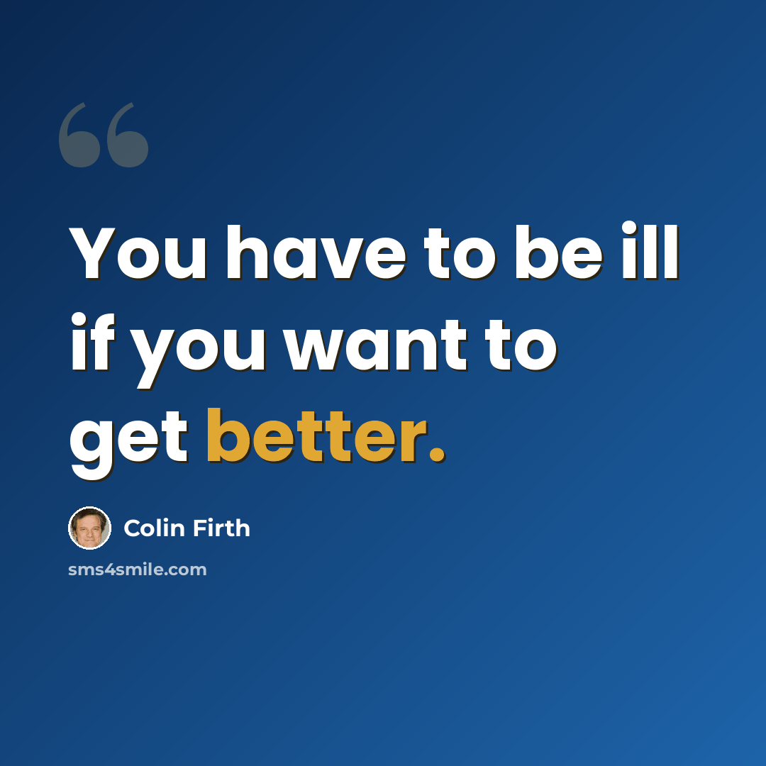 “You have to be ill if you want to get better.” quote by Colin Firth