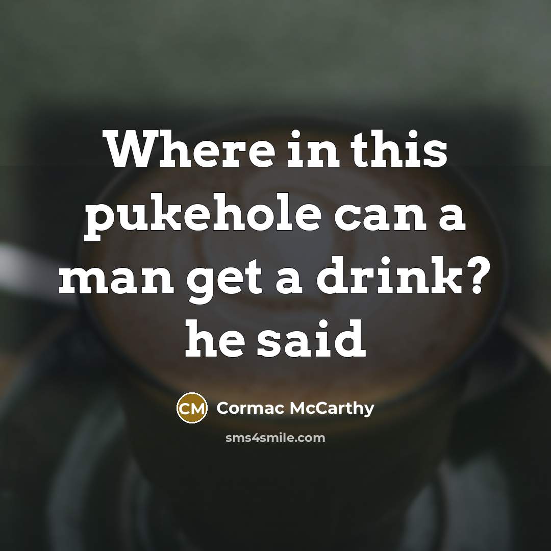 “Where in this pukehole can a man get a drink? he said” quote by Cormac McCarthy