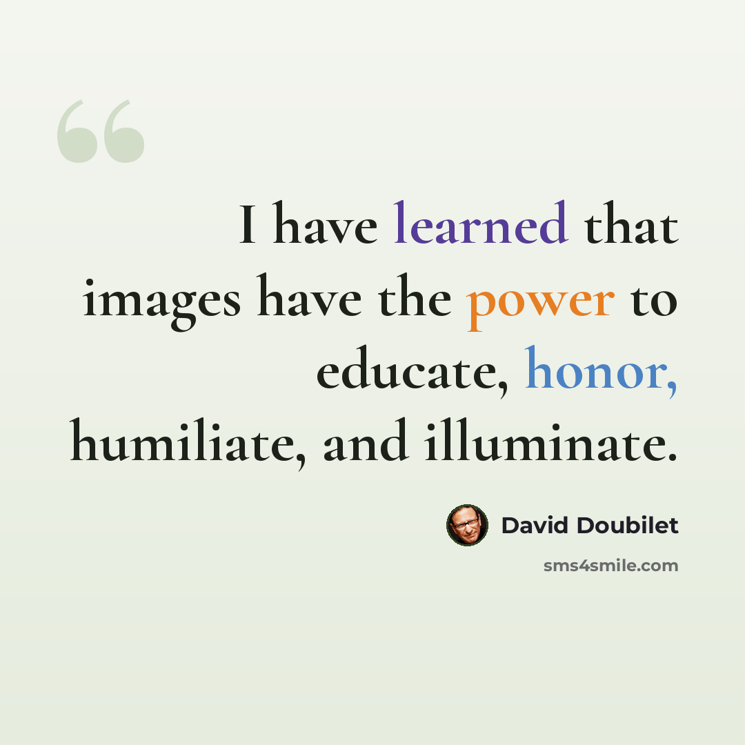 “I have learned that images have the power to educate, honor, humiliate, and illuminate.” quote by David Doubilet