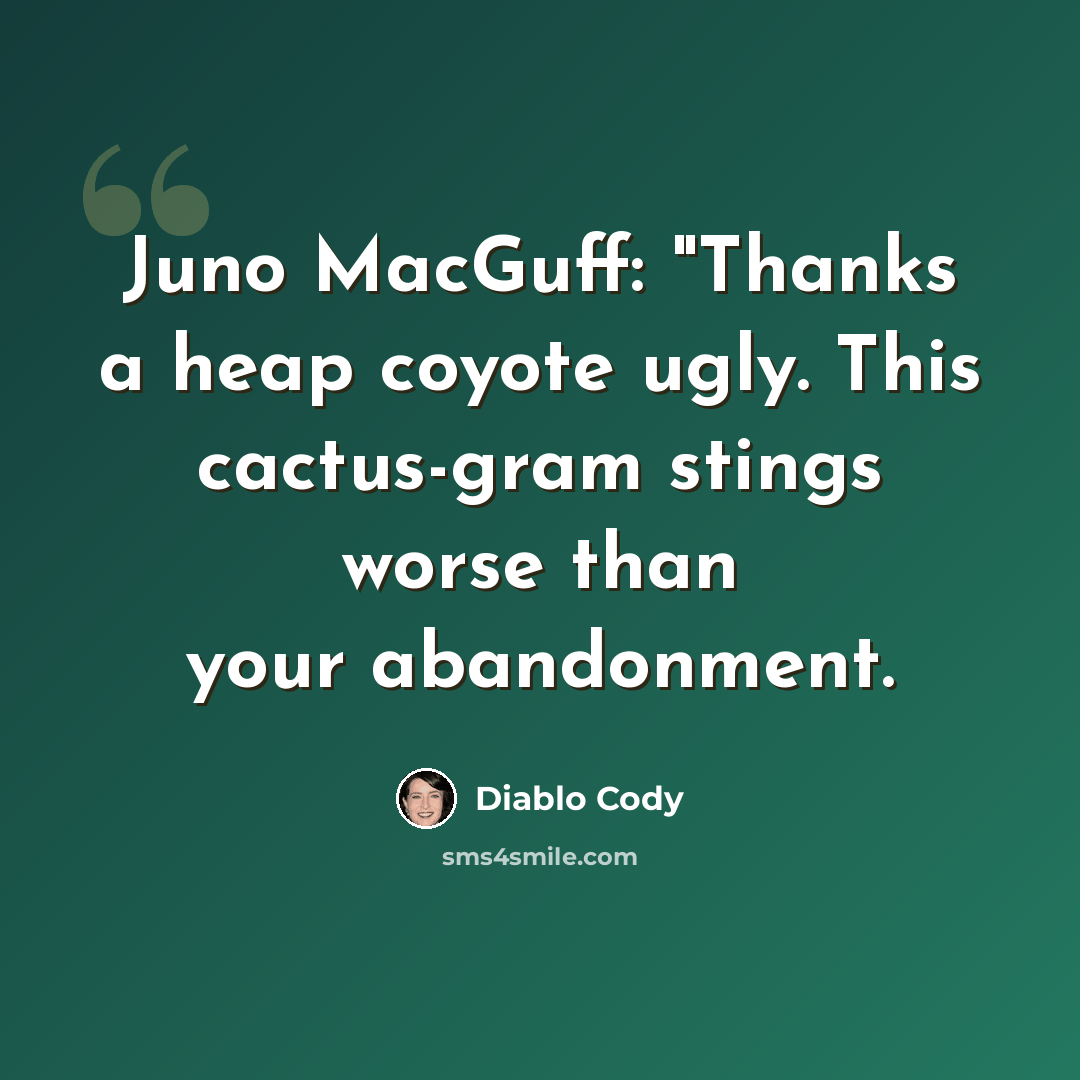 “Juno MacGuff: "Thanks a heap coyote ugly. This cactus-gram stings worse than your abandonment.” quote by Diablo Cody