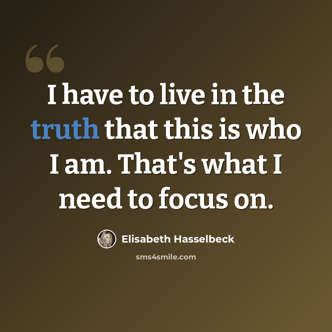 “I have to live in the truth that this is who I am. That's what I need to focus on.” quote by Elisabeth Hasselbeck