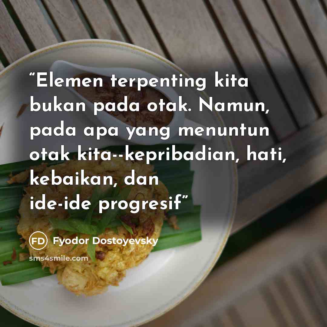 “Elemen terpenting kita bukan pada otak. Namun, pada apa yang menuntun otak kita--kepribadian, hati, kebaikan, dan ide-ide progresif” quote by Fyodor Dostoyevsky