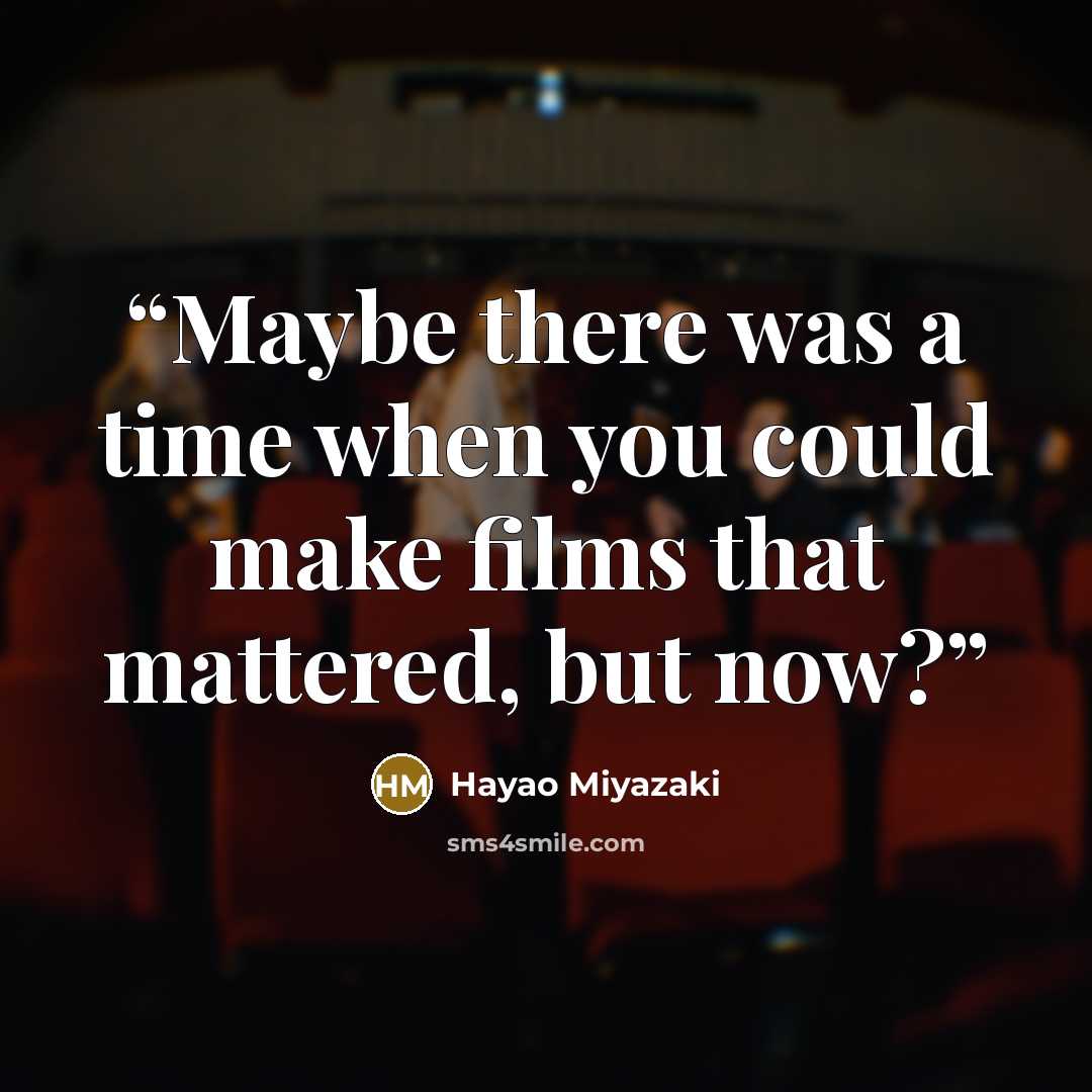 “Maybe there was a time when you could make films that mattered, but now?” quote by Hayao Miyazaki
