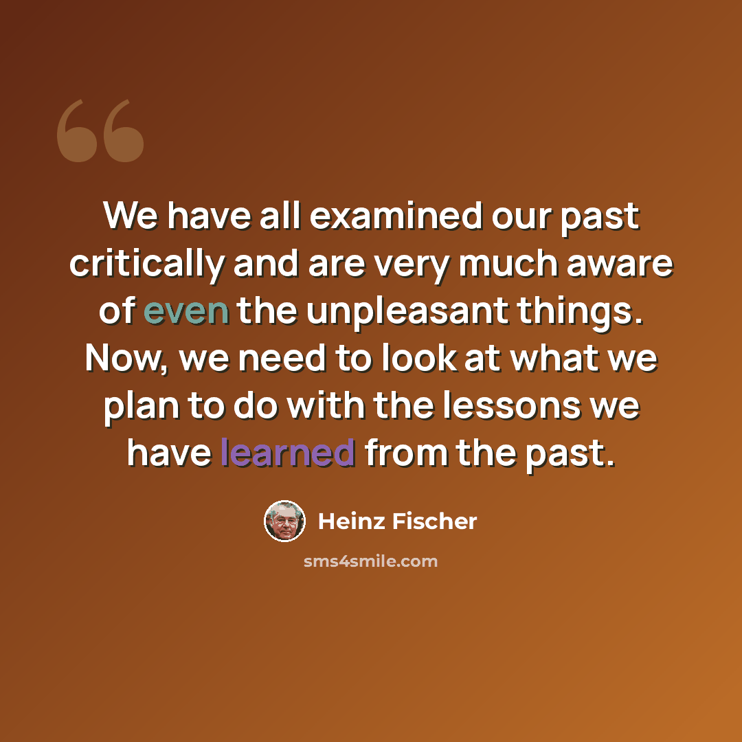 “We have all examined our past critically and are very much aware of even the unpleasant things. Now, we need to look at what we plan to do with the lessons we have learned from the past.” quote by Heinz Fischer