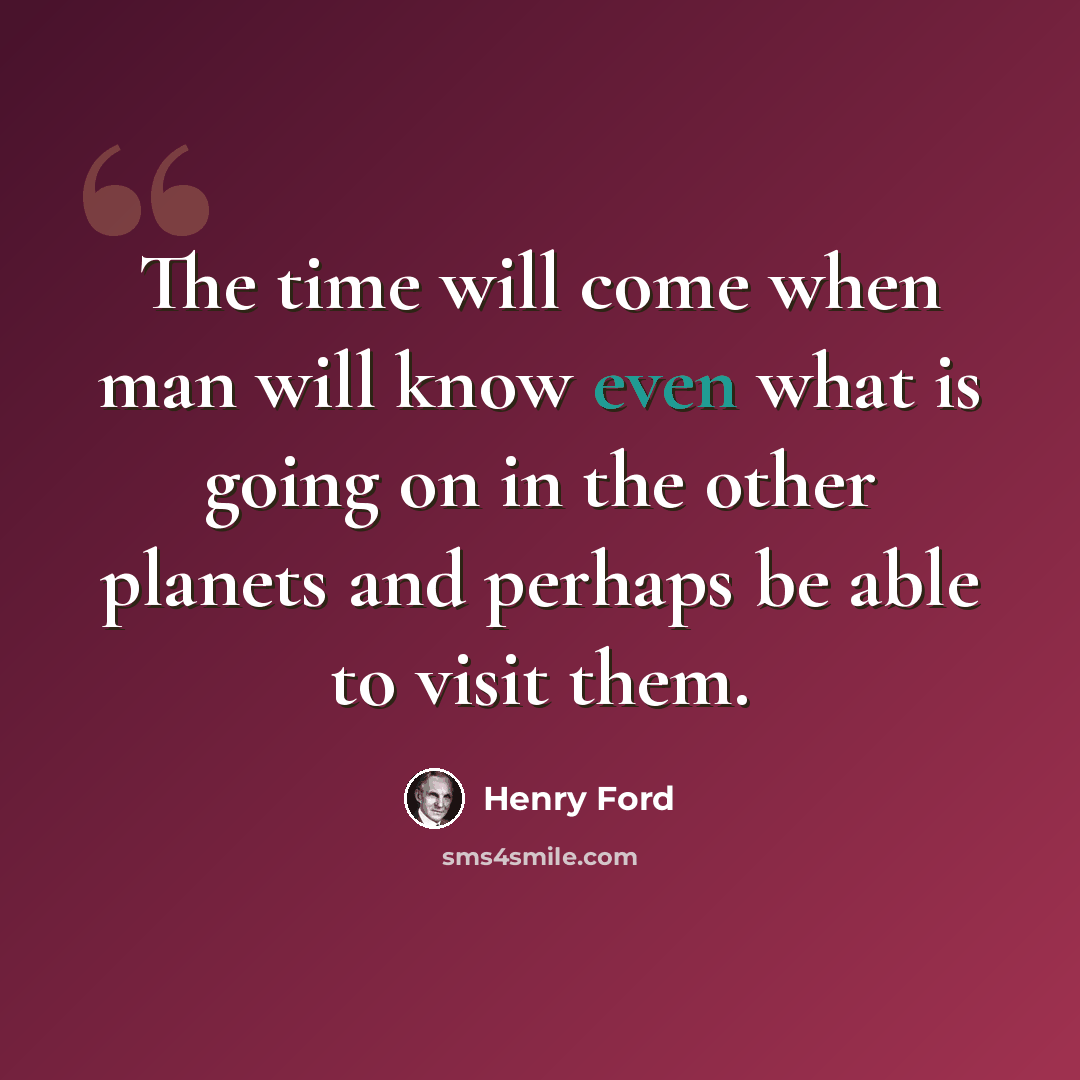 “The time will come when man will know even what is going on in the other planets and perhaps be able to visit them.” quote by Henry Ford