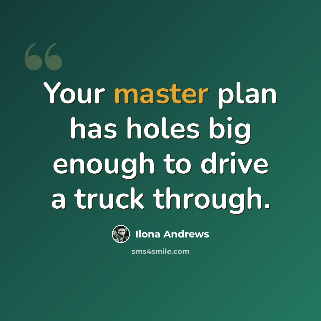 “Your master plan has holes big enough to drive a truck through.” quote by Ilona Andrews