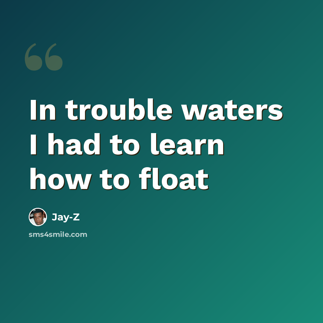 “In trouble waters I had to learn how to float” quote by Jay-Z