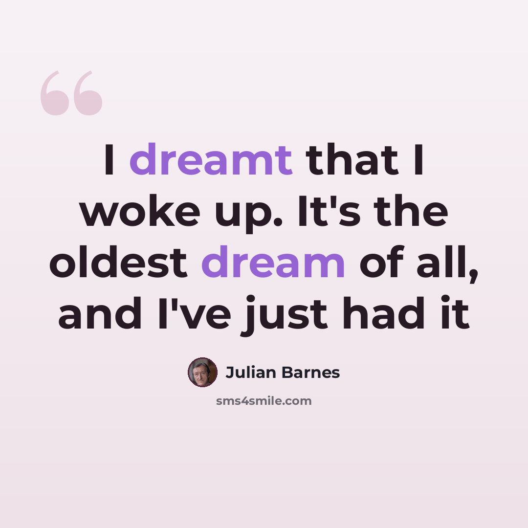 “I dreamt that I woke up. It's the oldest dream of all, and I've just had it” quote by Julian Barnes