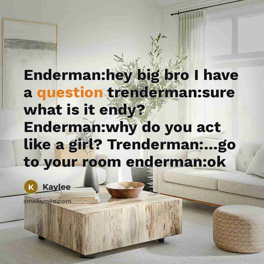 “Enderman:hey big bro I have a question trenderman:sure what is it endy? Enderman:why do you act like a girl? Trenderman:…go to your room enderman:ok” quote by Kaylee