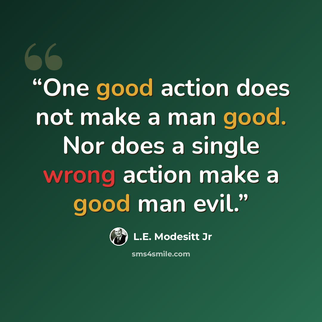 “One good action does not make a man good. Nor does a single wrong action make a good man evil.” quote by L.E. Modesitt Jr