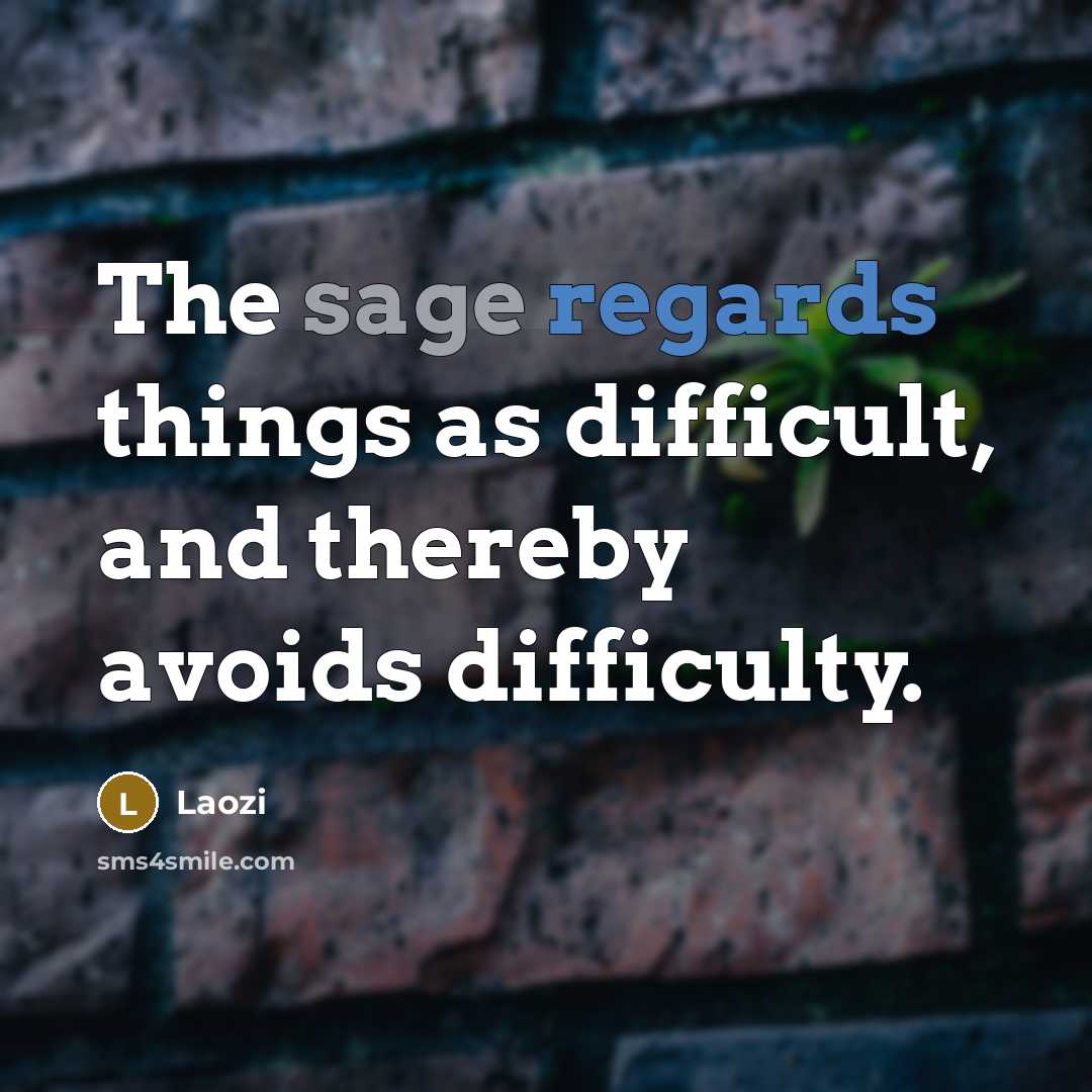 “The sage regards things as difficult, and thereby avoids difficulty.” quote by Laozi