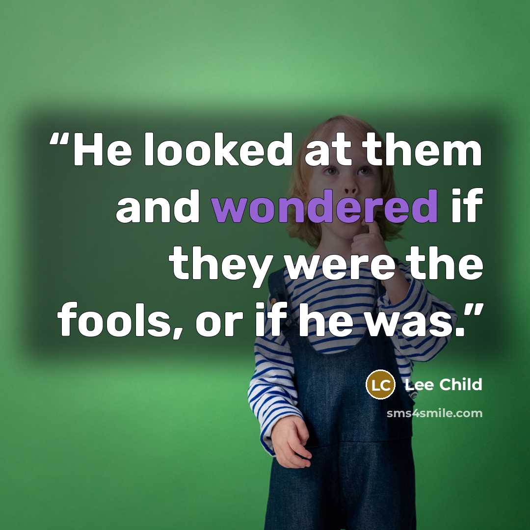 “He looked at them and wondered if they were the fools, or if he was.” quote by Lee Child