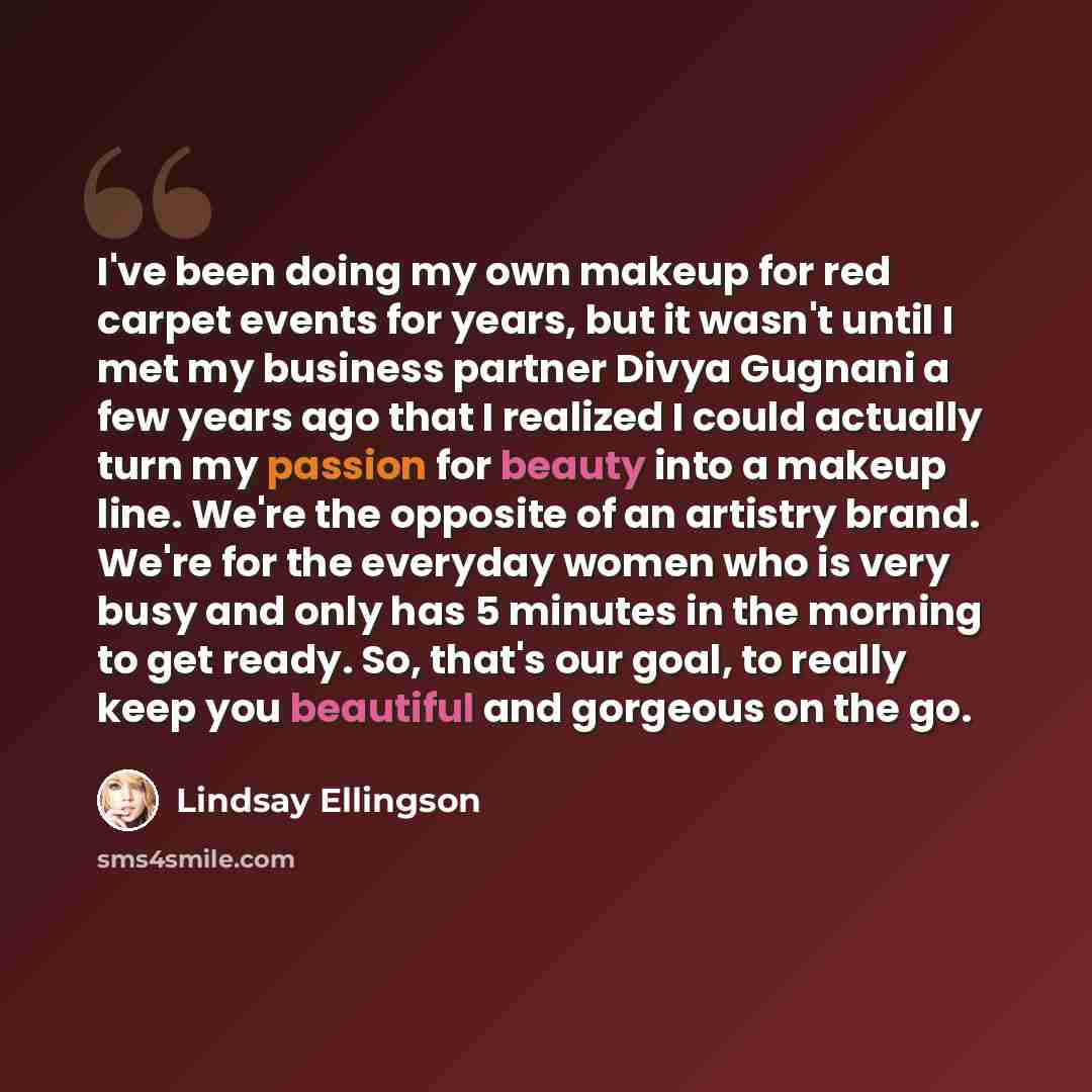 “I've been doing my own makeup for red carpet events for years, but it wasn't until I met my business partner Divya Gugnani a few years ago that I realized I could actually turn my passion for beauty into a makeup line. We're the opposite of an artistry brand. We're for the everyday women who is…” quote by Lindsay Ellingson