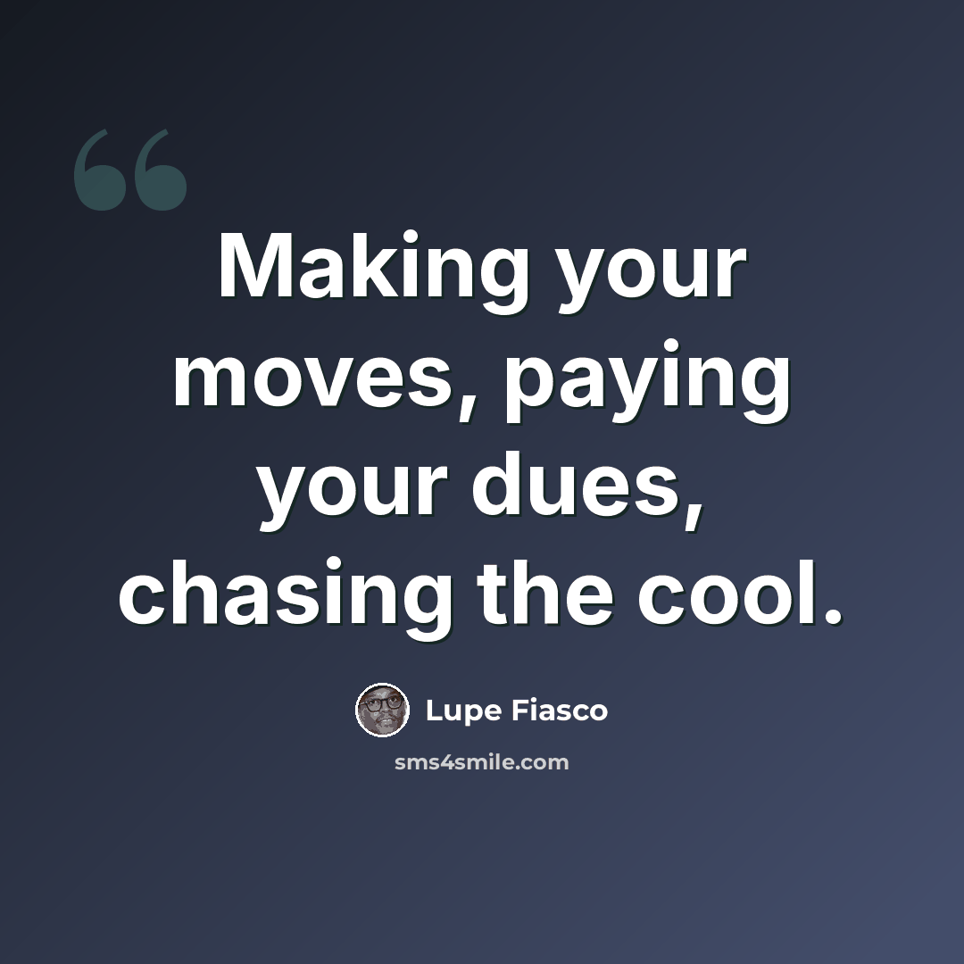 “Making your moves, paying your dues, chasing the cool.” quote by Lupe Fiasco
