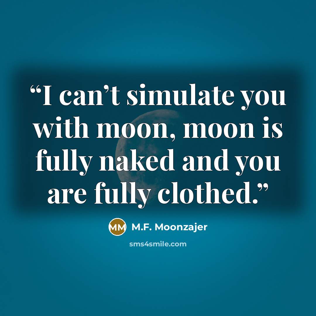 “I can’t simulate you with moon, moon is fully naked and you are fully clothed.” quote by M.F. Moonzajer