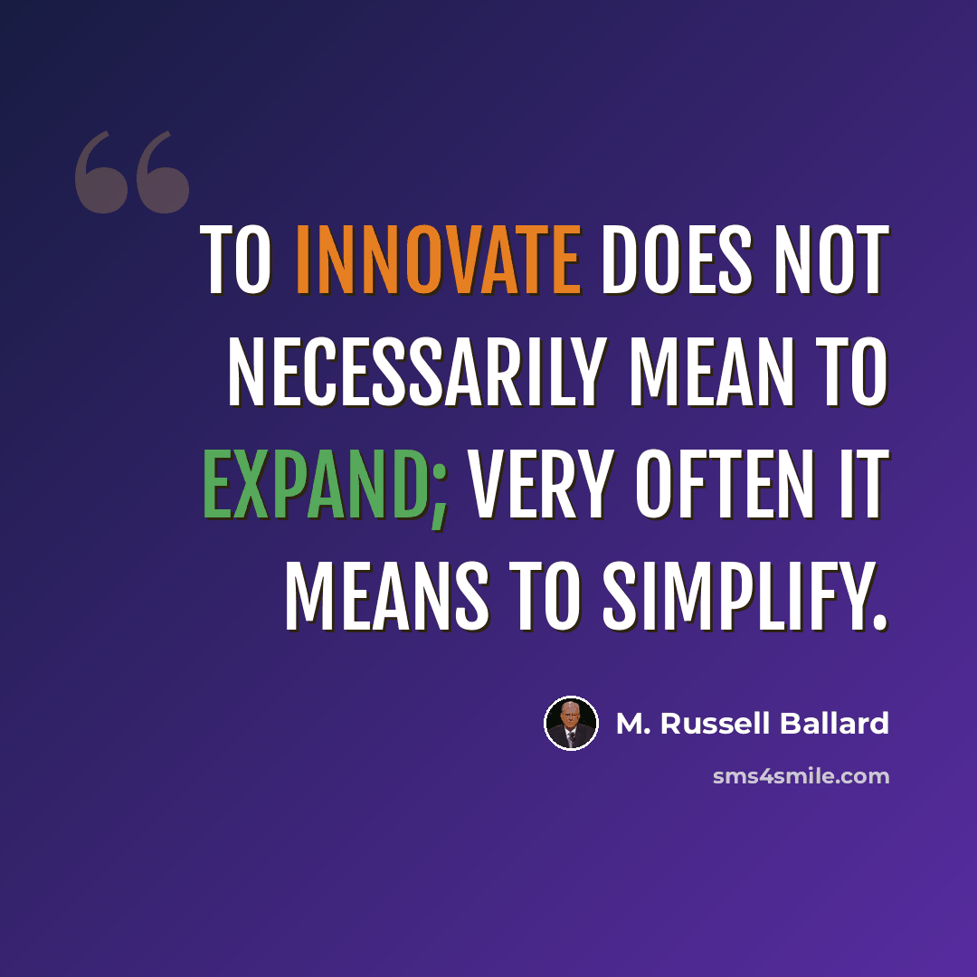 “To innovate does not necessarily mean to expand; very often it means to simplify.” quote by M. Russell Ballard