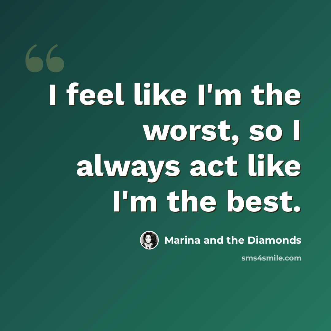 “I feel like I'm the worst, so I always act like I'm the best.” quote by Marina and the Diamonds