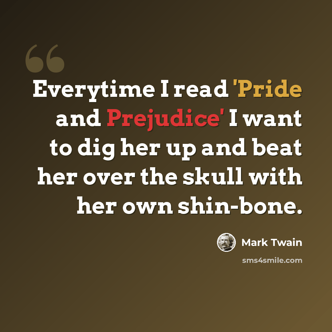 “Everytime I read 'Pride and Prejudice' I want to dig her up and beat her over the skull with her own shin-bone.” quote by Mark Twain