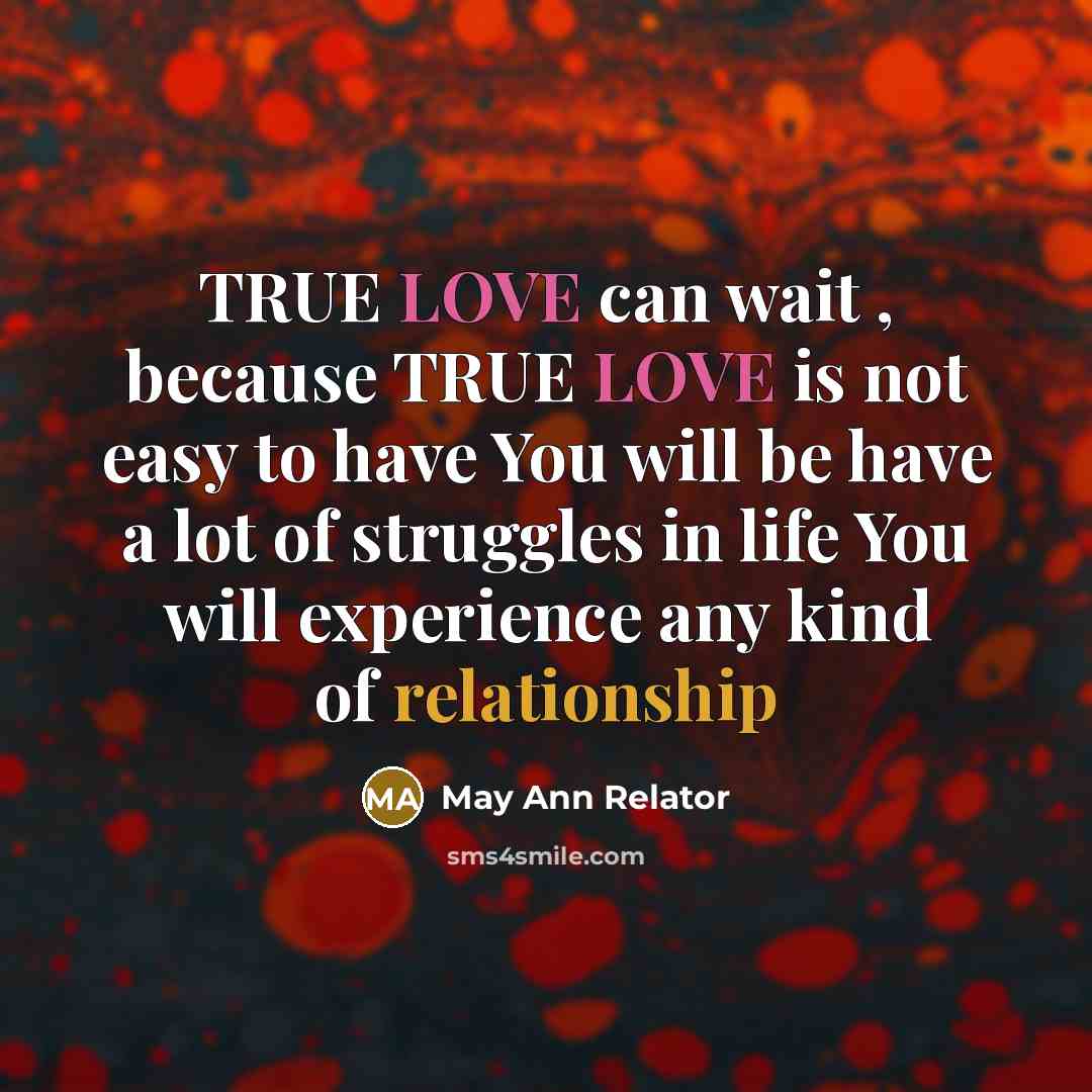 “TRUE LOVE can wait , because TRUE LOVE is not easy to have You will be have a lot of struggles in life You will experience any kind of relationship” quote by May Ann Relator