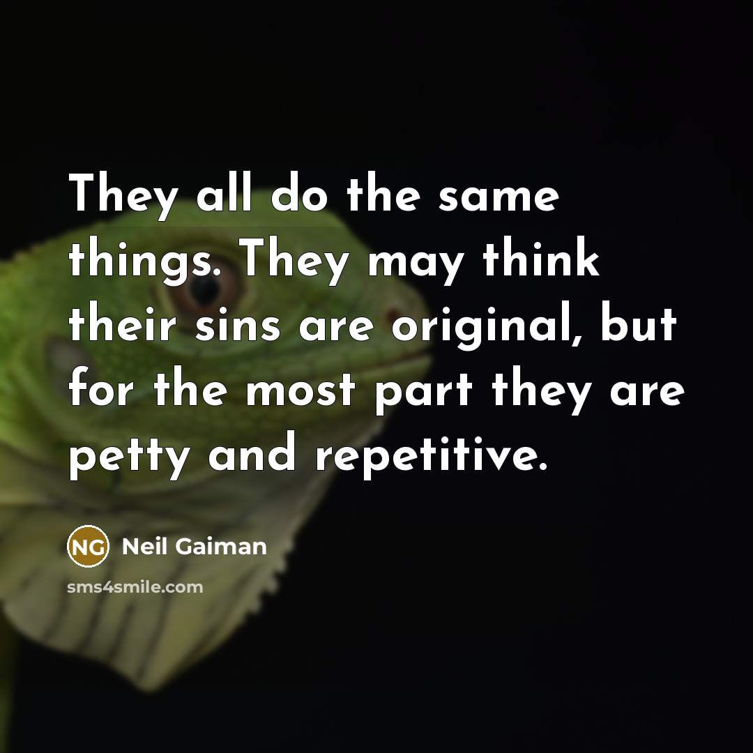 “They all do the same things. They may think their sins are original, but for the most part they are petty and repetitive.” quote by Neil Gaiman