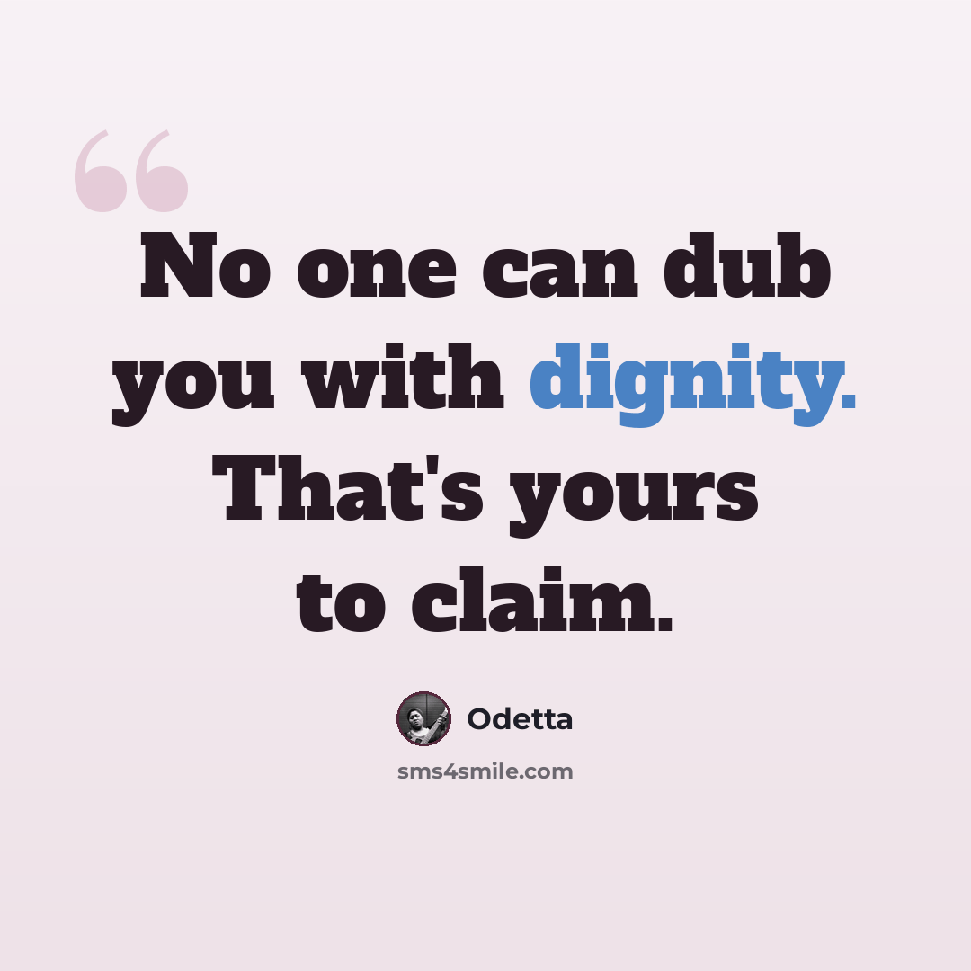 “No one can dub you with dignity. That's yours to claim.” quote by Odetta