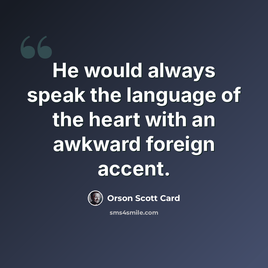 “He would always speak the language of the heart with an awkward foreign accent.” quote by Orson Scott Card