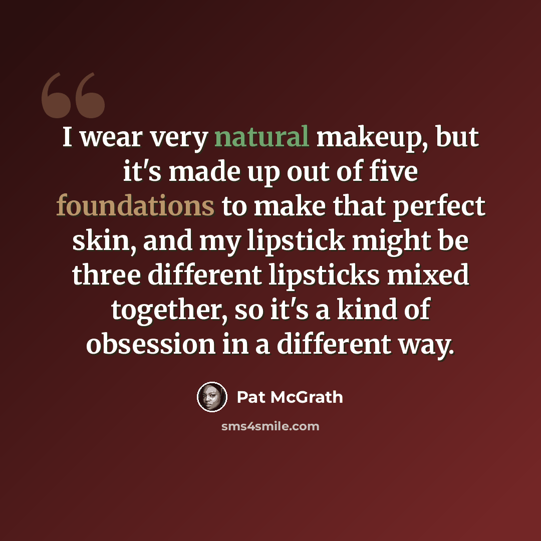 “I wear very natural makeup, but it's made up out of five foundations to make that perfect skin, and my lipstick might be three different lipsticks mixed together, so it's a kind of obsession in a different way.” quote by Pat McGrath