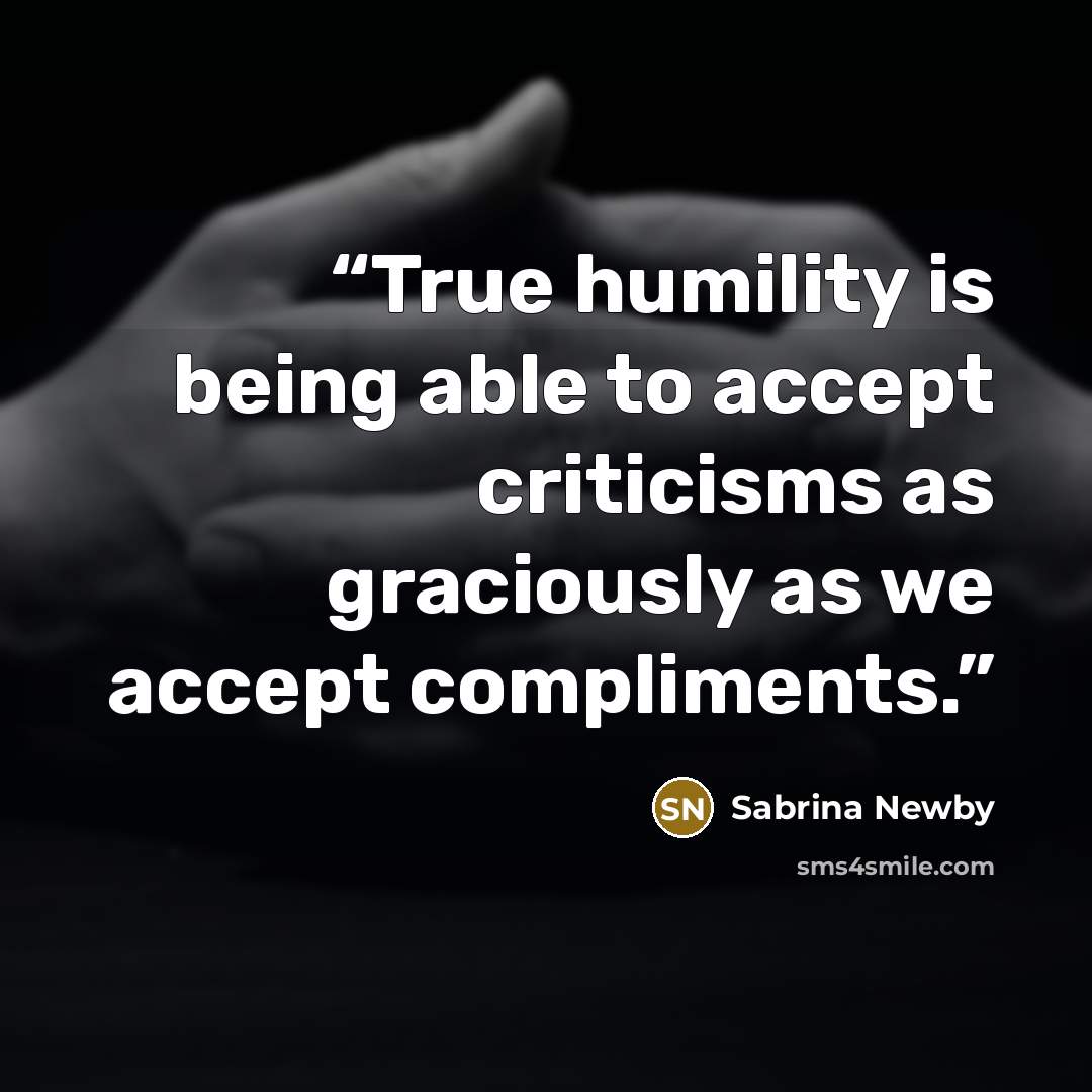 “True humility is being able to accept criticisms as graciously as we accept compliments.” quote by Sabrina Newby