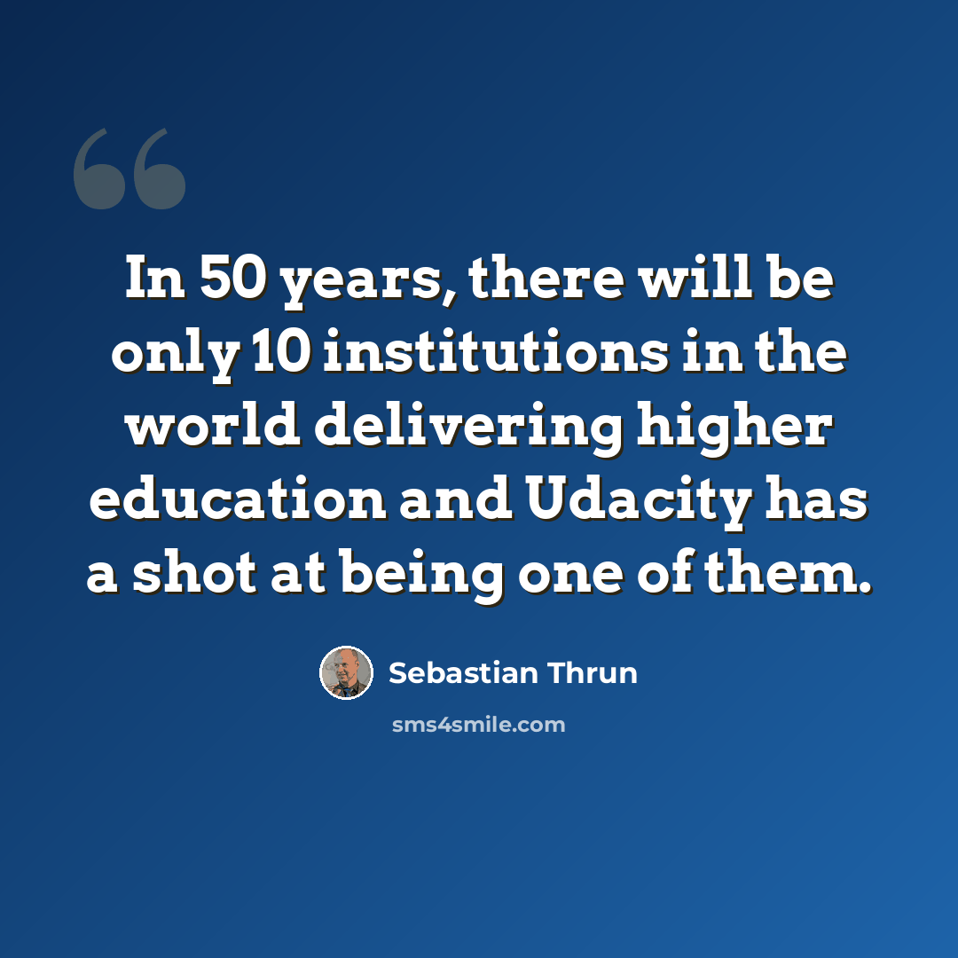 “In 50 years, there will be only 10 institutions in the world delivering higher education and Udacity has a shot at being one of them.” quote by Sebastian Thrun