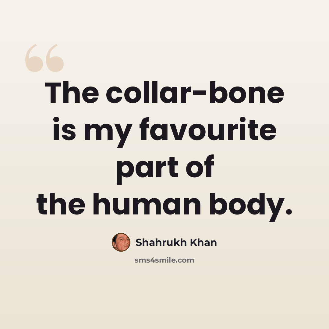 “The collar-bone is my favourite part of the human body.” quote by Shahrukh Khan