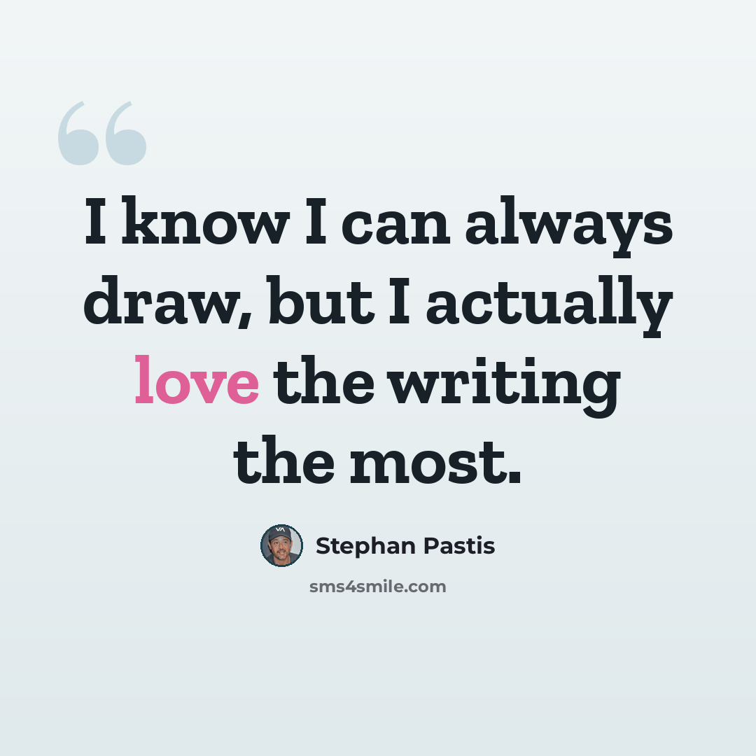 “I know I can always draw, but I actually love the writing the most.” quote by Stephan Pastis
