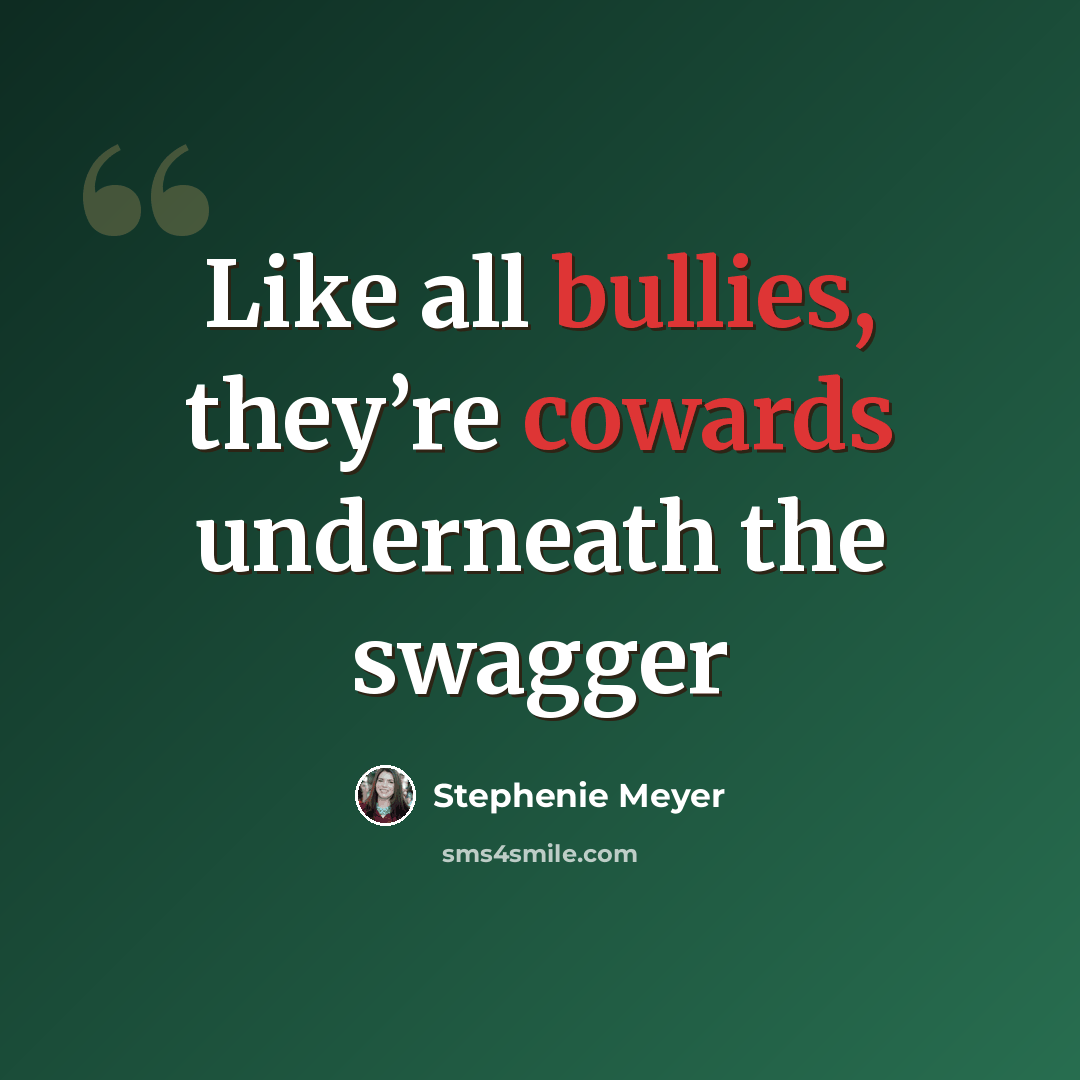 “Like all bullies, they’re cowards underneath the swagger” quote by Stephenie Meyer