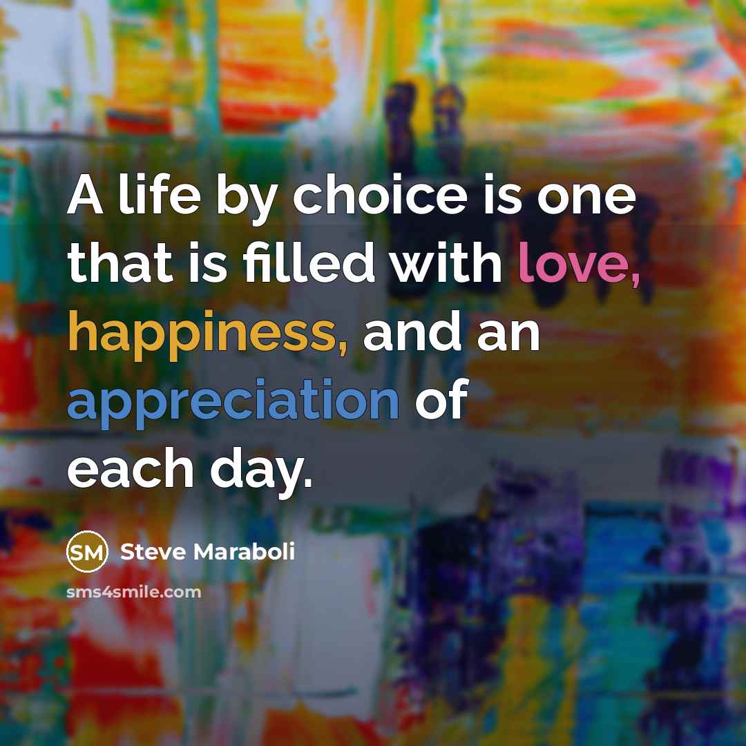 “A life by choice is one that is filled with love, happiness, and an appreciation of each day.” quote by Steve Maraboli